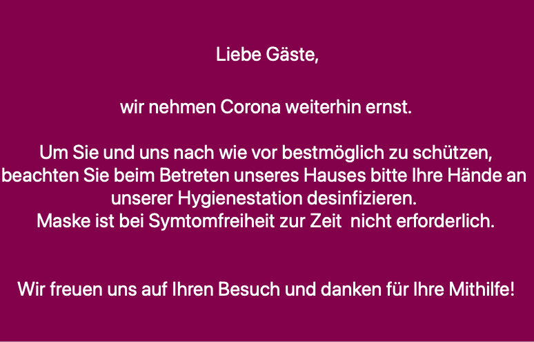 Liebe Gäste,

wir nehmen Corona weiterhin ernst.